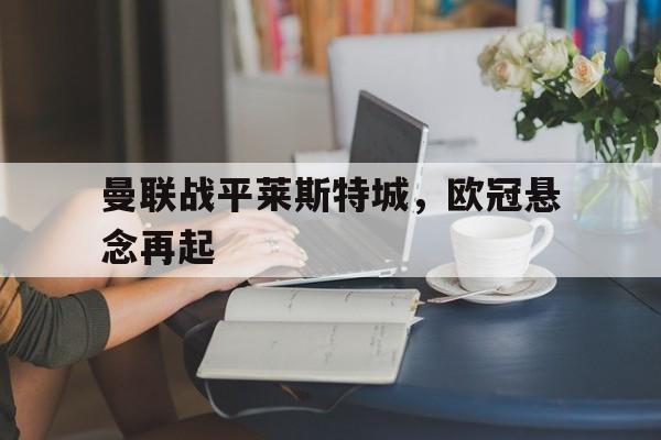 曼联战平莱斯特城，欧冠悬念再起