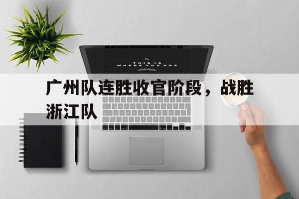 广州队连胜收官阶段，战胜浙江队