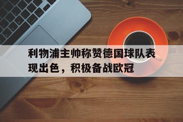 利物浦主帅称赞德国球队表现出色，积极备战欧冠的简单介绍