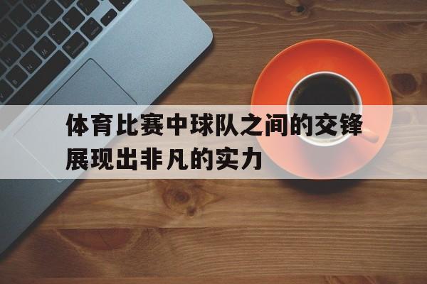 体育比赛中球队之间的交锋展现出非凡的实力