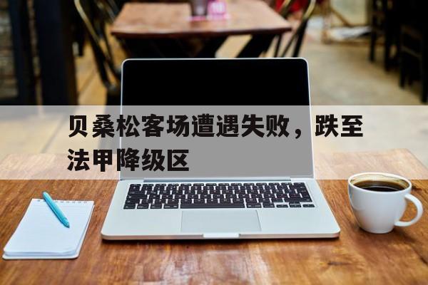 包含贝桑松客场遭遇失败，跌至法甲降级区的词条