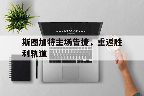 斯图加特主场告捷，重返胜利轨道