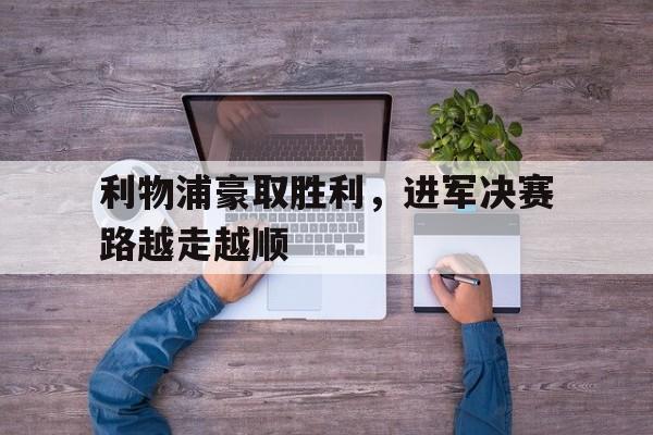 利物浦豪取胜利，进军决赛路越走越顺的简单介绍