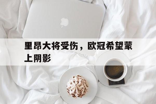 包含里昂大将受伤，欧冠希望蒙上阴影的词条