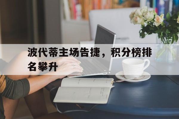 波代蒂主场告捷，积分榜排名攀升的简单介绍