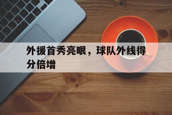 外援首秀亮眼，球队外线得分倍增