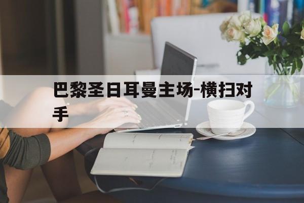 关于巴黎圣日耳曼主场-横扫对手的信息