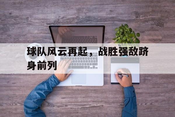 球队风云再起，战胜强敌跻身前列的简单介绍