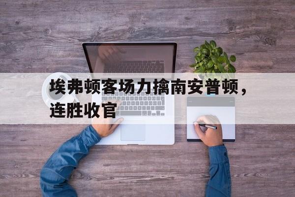 埃弗顿客场力擒南安普顿，连胜收官