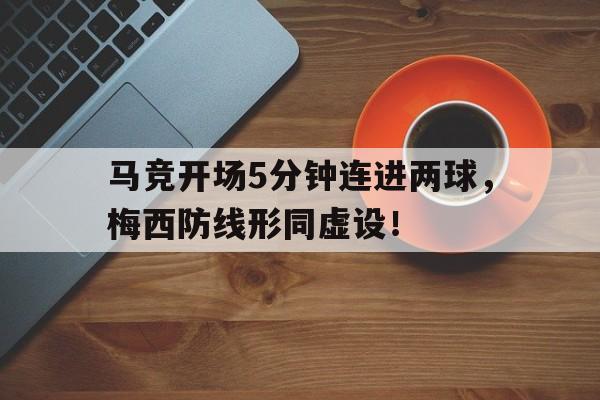 马竞开场5分钟连进两球，梅西防线形同虚设！马竞视频