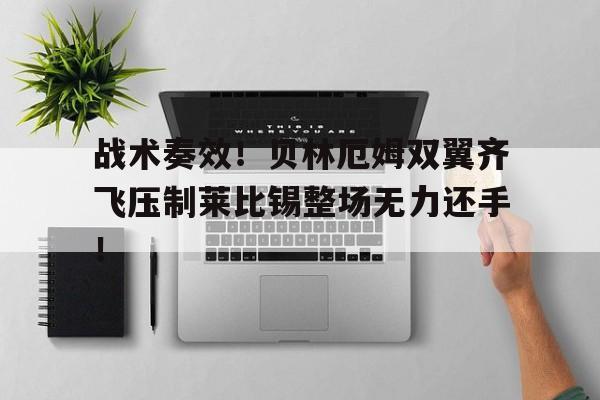 战术奏效！贝林厄姆双翼齐飞压制莱比锡整场无力还手！